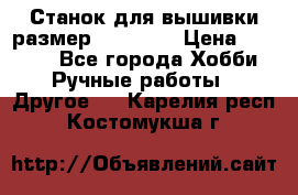 Станок для вышивки размер 26 *44.5 › Цена ­ 1 200 - Все города Хобби. Ручные работы » Другое   . Карелия респ.,Костомукша г.